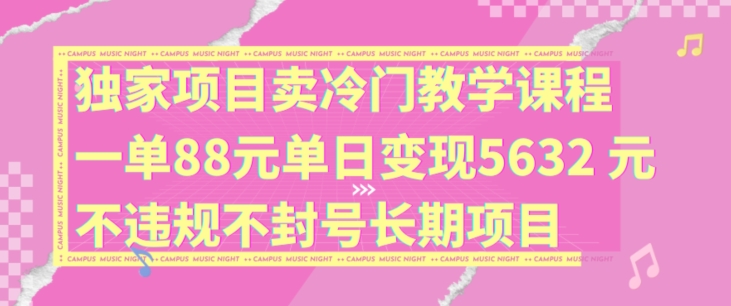 独家项目卖冷门教学课程一单88元单日变现5632元违规不封号长期项目网赚项目-副业赚钱-互联网创业-资源整合八方网创