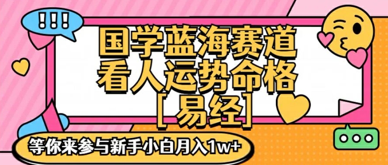 国学蓝海赋能赛道，零基础学习，手把手教学独一份新手小白月入1W+网赚项目-副业赚钱-互联网创业-资源整合八方网创