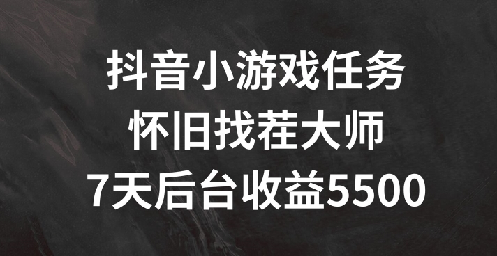 抖音小游戏任务，怀旧找茬，7天收入5500+网赚项目-副业赚钱-互联网创业-资源整合八方网创