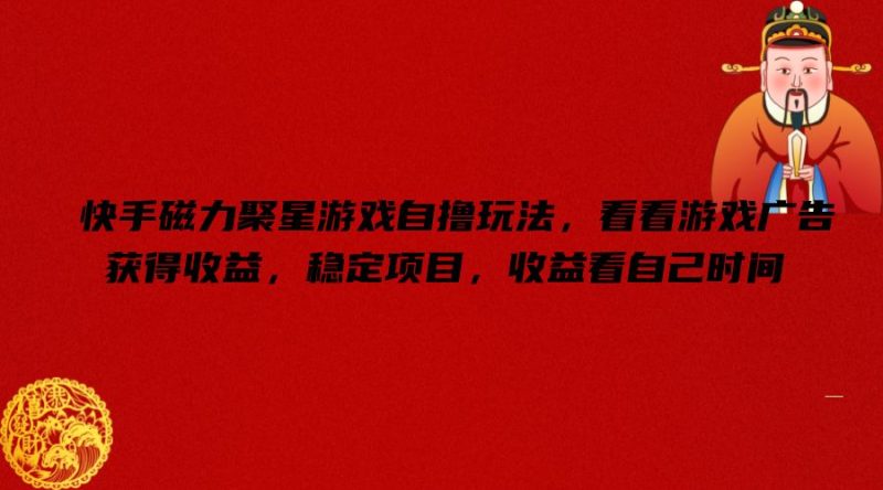 快手磁力聚星游戏自撸玩法，看看游戏广告获得收益，稳定项目，收益看自己时间网赚项目-副业赚钱-互联网创业-资源整合八方网创