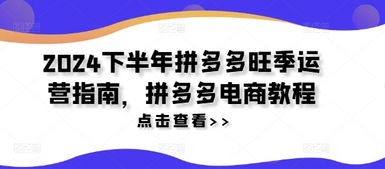 2024下半年拼多多旺季运营指南，拼多多电商教程网赚项目-副业赚钱-互联网创业-资源整合八方网创