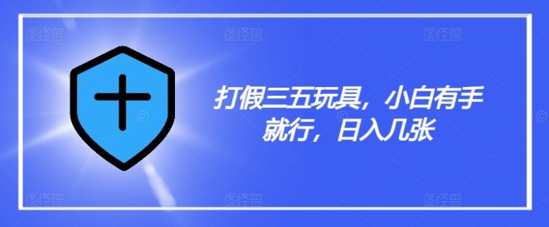 打假三五玩具，小白有手就行，日入几张【仅揭秘】网赚项目-副业赚钱-互联网创业-资源整合八方网创