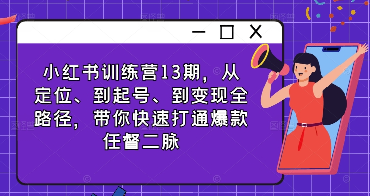 小红书训练营13期，从定位、到起号、到变现全路径，带你快速打通爆款任督二脉网赚项目-副业赚钱-互联网创业-资源整合八方网创