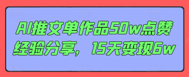 AI推文单作品50w点赞经验分享，15天变现6w网赚项目-副业赚钱-互联网创业-资源整合八方网创
