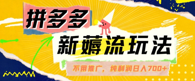 拼多多最新薅流玩法，无需开车推广，纯靠自然流吃饭-单纯赚50+利润，日入700+网赚项目-副业赚钱-互联网创业-资源整合八方网创
