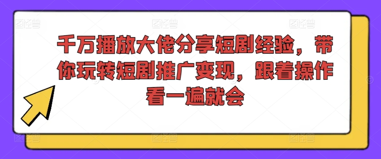 千万播放大佬分享短剧经验，带你玩转短剧推广变现，跟着操作看一遍就会网赚项目-副业赚钱-互联网创业-资源整合八方网创