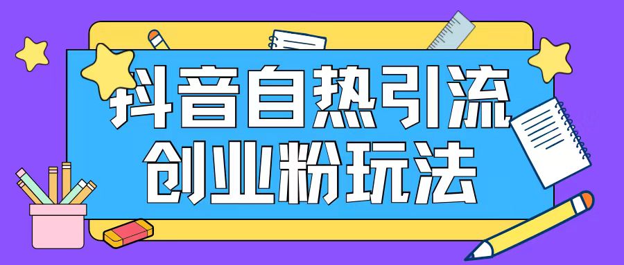 抖音引流创业粉自热玩法日引200+精准粉网赚项目-副业赚钱-互联网创业-资源整合八方网创
