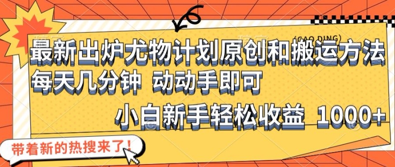 最新出炉尤物计划原创和搬运方法，简单易操作，动动手，小白新手轻松日入1000+网赚项目-副业赚钱-互联网创业-资源整合八方网创