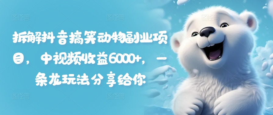 拆解抖音搞笑动物副业项目，中视频收益6000+，一条龙玩法分享给你网赚项目-副业赚钱-互联网创业-资源整合八方网创
