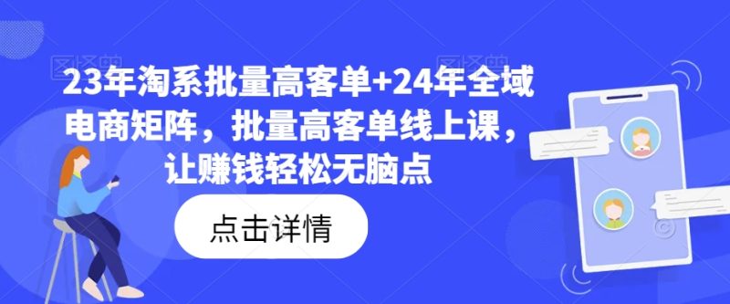 23年淘系批量高客单+24年全域电商矩阵,批量高客单线上课,让赚钱轻松无脑点网赚项目-副业赚钱-互联网创业-资源整合八方网创