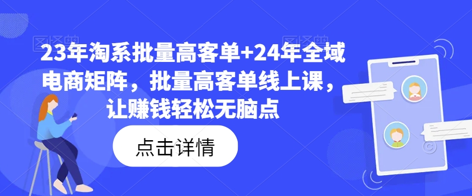 23年淘系批量高客单+24年全域电商矩阵，批量高客单线上课，让赚钱轻松无脑点网赚项目-副业赚钱-互联网创业-资源整合八方网创