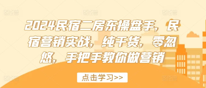 2024民宿二房东操盘手，民宿营销实战，纯干货，零忽悠，手把手教你做营销网赚项目-副业赚钱-互联网创业-资源整合八方网创