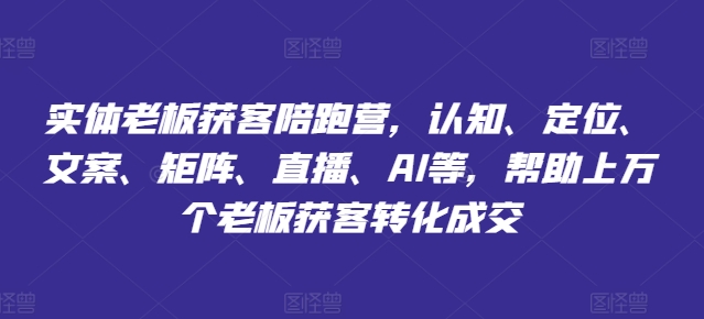 实体老板获客陪跑营，认知、定位、文案、矩阵、直播、AI等，帮助上万个老板获客转化成交网赚项目-副业赚钱-互联网创业-资源整合八方网创