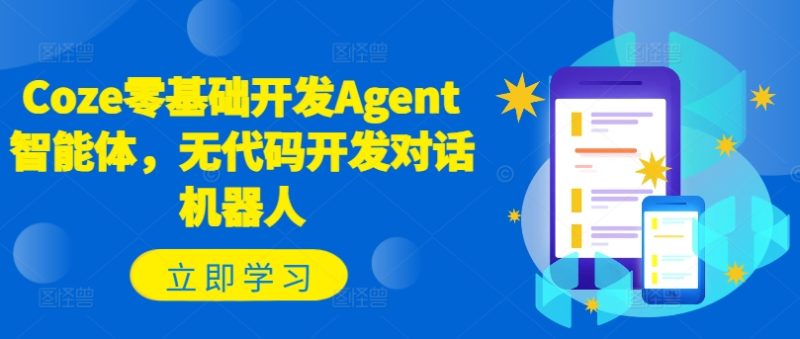 Coze零基础开发Agent智能体,无代码开发对话机器人网赚项目-副业赚钱-互联网创业-资源整合八方网创