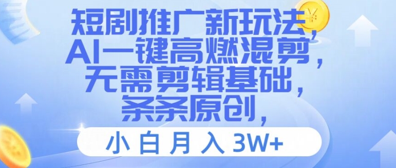 短剧推广新玩法，AI一键高燃混剪，无需剪辑基础，条条原创，小白月入3W+网赚项目-副业赚钱-互联网创业-资源整合八方网创