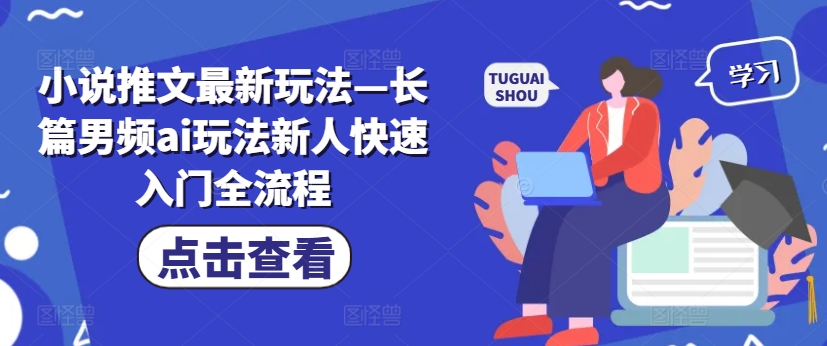 小说推文最新玩法—长篇男频ai玩法新人快速入门全流程网赚项目-副业赚钱-互联网创业-资源整合八方网创
