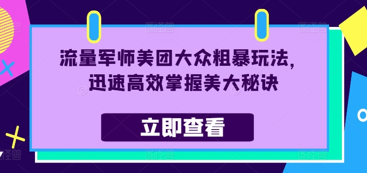 流量军师美团大众粗暴玩法，迅速高效掌握美大秘诀网赚项目-副业赚钱-互联网创业-资源整合八方网创