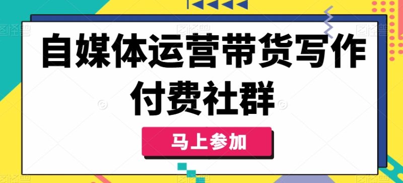 自媒体运营带货写作付费社群，带货是自媒体人必须掌握的能力网赚项目-副业赚钱-互联网创业-资源整合八方网创