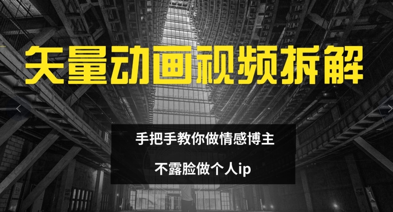 矢量动画视频全拆解 手把手教你做情感博主 不露脸做个人ip网赚项目-副业赚钱-互联网创业-资源整合八方网创