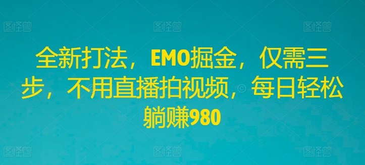 全新打法，EMO掘金，仅需三步，不用直播拍视频，每日轻松躺赚980网赚项目-副业赚钱-互联网创业-资源整合八方网创