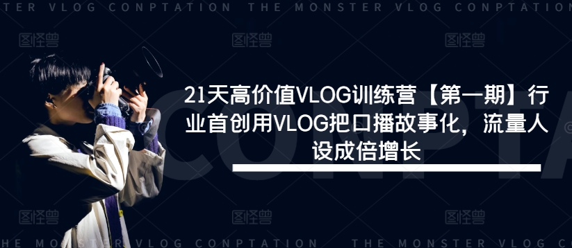 21天高价值VLOG训练营【第一期】行业首创用VLOG把口播故事化，流量人设成倍增长网赚项目-副业赚钱-互联网创业-资源整合八方网创