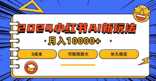 2024年小红书最新项目，AI蓝海赛道，可矩阵，0成本，小白也能轻松月入1w网赚项目-副业赚钱-互联网创业-资源整合八方网创