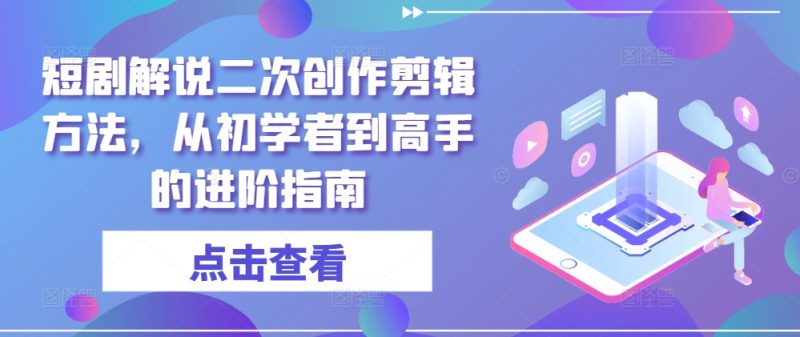 短剧解说二次创作剪辑方法，从初学者到高手的进阶指南网赚项目-副业赚钱-互联网创业-资源整合八方网创