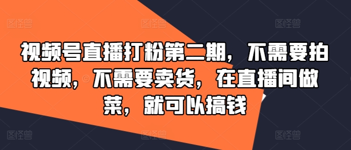视频号直播打粉第二期，不需要拍视频，不需要卖货，在直播间做菜，就可以搞钱网赚项目-副业赚钱-互联网创业-资源整合八方网创