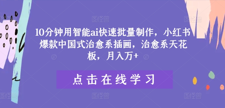 10分钟用智能ai快速批量制作，小红书爆款中国式治愈系插画，治愈系天花板，月入万+网赚项目-副业赚钱-互联网创业-资源整合八方网创