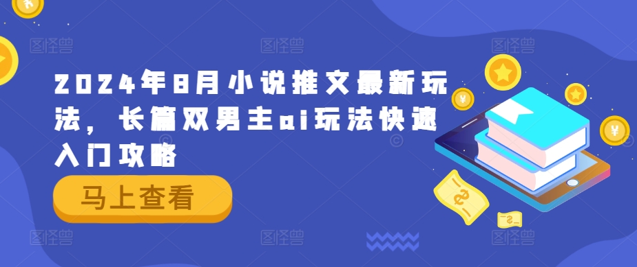2024年8月小说推文最新玩法，长篇双男主ai玩法快速入门攻略网赚项目-副业赚钱-互联网创业-资源整合八方网创