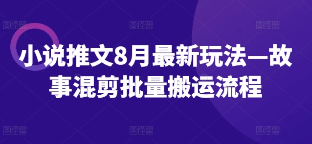 小说推文8月最新玩法—故事混剪批量搬运流程网赚项目-副业赚钱-互联网创业-资源整合八方网创