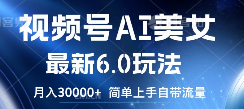 视频号AI美女最新6.0玩法，简单上手自带流量，月入3w网赚项目-副业赚钱-互联网创业-资源整合八方网创