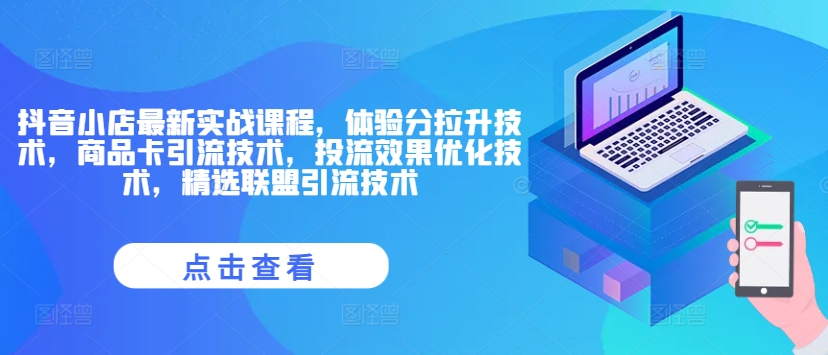 抖音小店最新实战课程，体验分拉升技术，商品卡引流技术，投流效果优化技术，精选联盟引流技术网赚项目-副业赚钱-互联网创业-资源整合八方网创