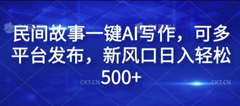 民间故事一键AI写作，可多平台发布，新风口日入轻松500+网赚项目-副业赚钱-互联网创业-资源整合八方网创