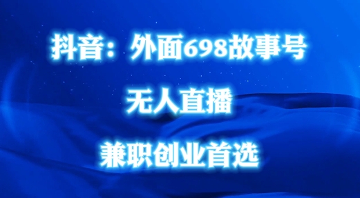 外面698的抖音民间故事号无人直播，全民都可操作，不需要直人出镜网赚项目-副业赚钱-互联网创业-资源整合八方网创