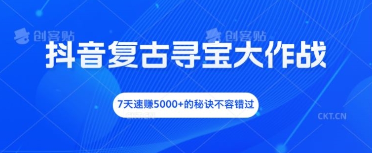 抖音复古寻宝大作战，7天速赚5000+的秘诀不容错过网赚项目-副业赚钱-互联网创业-资源整合八方网创