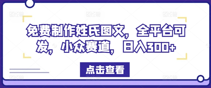 免费制作姓氏图文，全平台可发，小众赛道，日入300+网赚项目-副业赚钱-互联网创业-资源整合八方网创