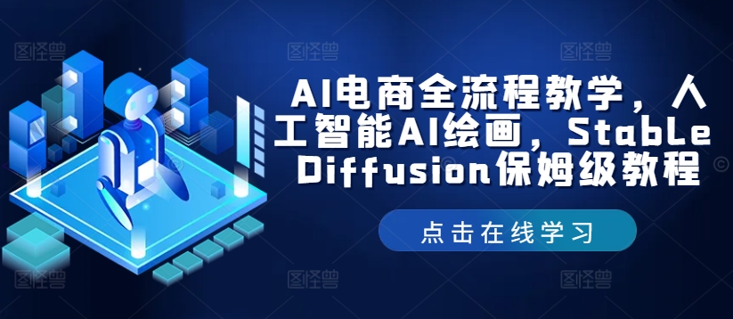 AI电商全流程教学，人工智能AI绘画，Stable Diffusion保姆级教程网赚项目-副业赚钱-互联网创业-资源整合八方网创