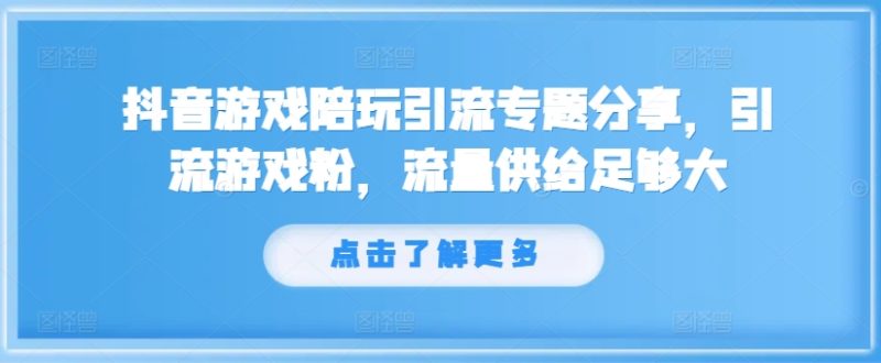 抖音游戏陪玩引流专题分享，引流游戏粉，流量供给足够大网赚项目-副业赚钱-互联网创业-资源整合八方网创