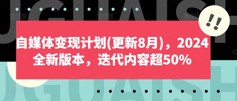自媒体变现计划(更新8月)，2024全新版本，迭代内容超50%网赚项目-副业赚钱-互联网创业-资源整合八方网创