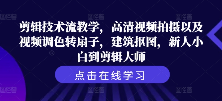 剪辑技术流教学，高清视频拍摄以及视频调色转扇子，建筑抠图，新人小白到剪辑大师网赚项目-副业赚钱-互联网创业-资源整合八方网创