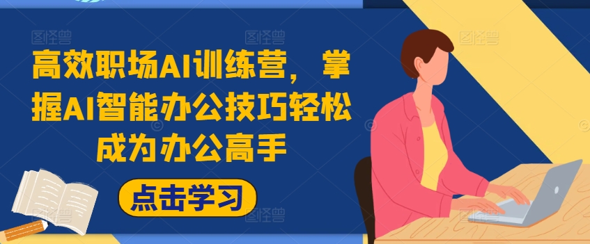 高效职场AI训练营，掌握AI智能办公技巧轻松成为办公高手，提升工作效率!网赚项目-副业赚钱-互联网创业-资源整合八方网创