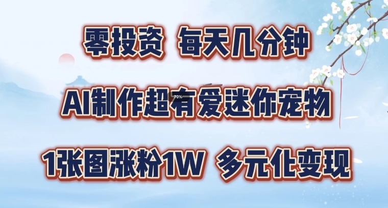 AI制作超有爱迷你宠物玩法，1张图涨粉1W，多元化变现，手把手交给你网赚项目-副业赚钱-互联网创业-资源整合八方网创