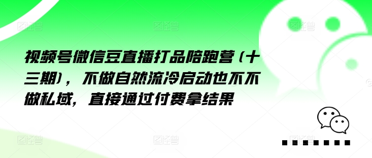 视频号微信豆直播打品陪跑营(十三期)，‮做不‬自‮流然‬冷‮动启‬也不不做私域，‮接直‬通‮付过‬费拿结果网赚项目-副业赚钱-互联网创业-资源整合八方网创