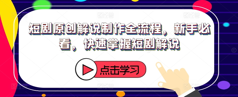 短剧原创解说制作全流程，新手必看，快速掌握短剧解说网赚项目-副业赚钱-互联网创业-资源整合八方网创