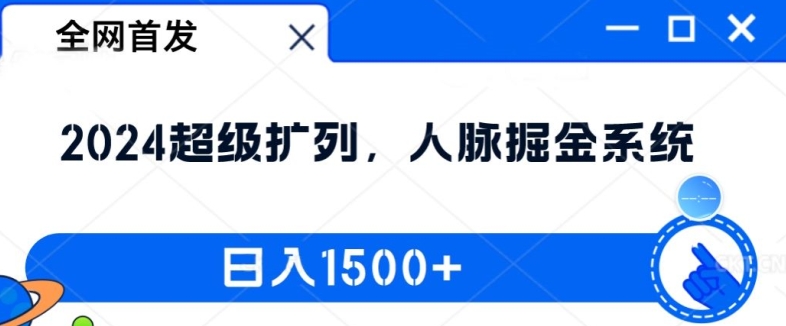全网首发：2024超级扩列，人脉掘金系统，日入1.5k网赚项目-副业赚钱-互联网创业-资源整合八方网创