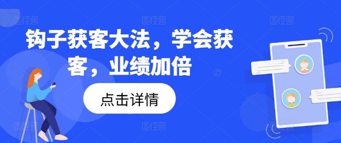 钩子获客大法，学会获客，业绩加倍网赚项目-副业赚钱-互联网创业-资源整合八方网创
