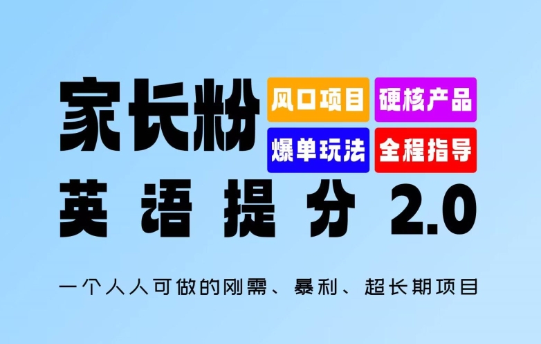家长粉：英语提分 2.0，一个人人可做的刚需、暴利、超长期项目网赚项目-副业赚钱-互联网创业-资源整合八方网创