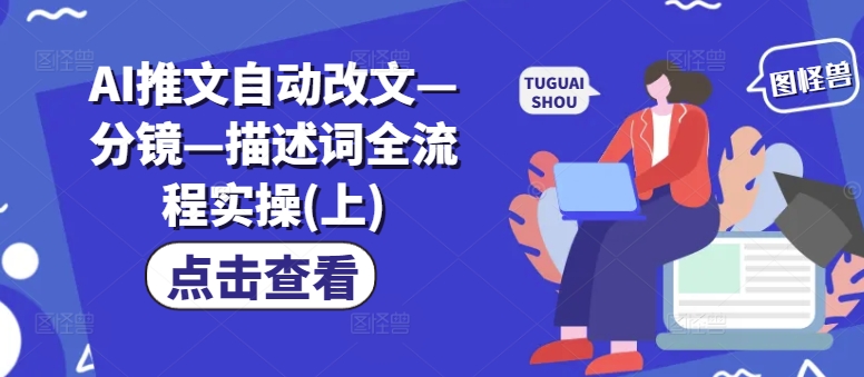 AI推文自动改文—分镜—描述词全流程实操(上)网赚项目-副业赚钱-互联网创业-资源整合八方网创
