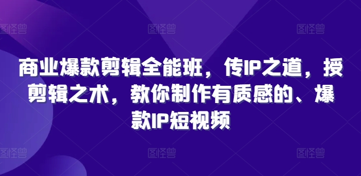 商业爆款剪辑全能班，传IP之道，授剪辑之术，教你制作有质感的、爆款IP短视频网赚项目-副业赚钱-互联网创业-资源整合八方网创